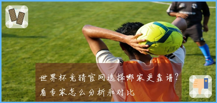 世界杯竞猜官网选择哪家更靠谱？看专家怎么分析和对比