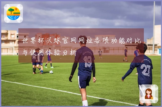 世界杯买球官网网址各项功能对比与使用体验分析