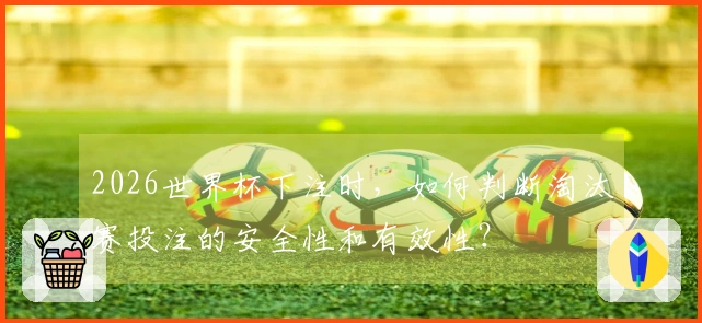2026世界杯下注时，如何判断淘汰赛投注的安全性和有效性？