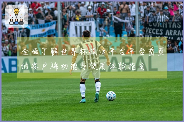 全面了解世界杯投注平台平台首页的客户端功能与使用体验指南