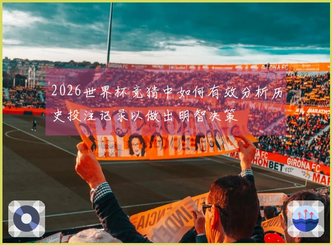 2026世界杯竞猜中如何有效分析历史投注记录以做出明智决策