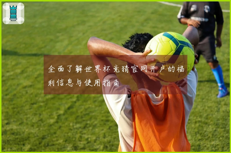 全面了解世界杯竞猜官网开户的福利信息与使用指南