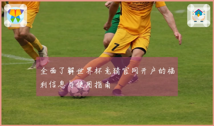全面了解世界杯竞猜官网开户的福利信息与使用指南