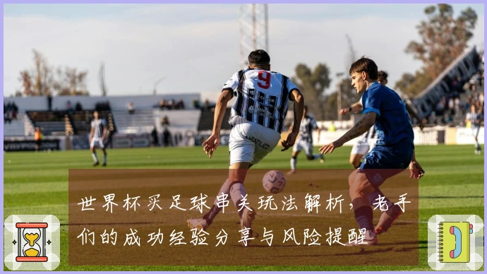 世界杯买足球串关玩法解析，老手们的成功经验分享与风险提醒