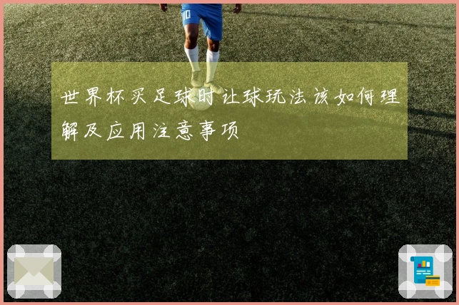世界杯买足球时让球玩法该如何理解及应用注意事项