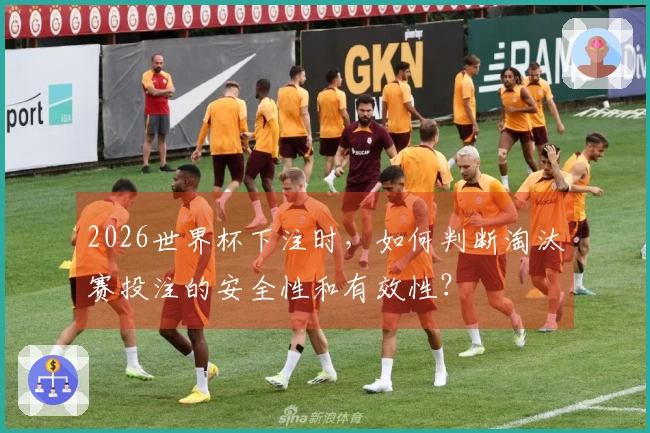 2026世界杯下注时，如何判断淘汰赛投注的安全性和有效性？