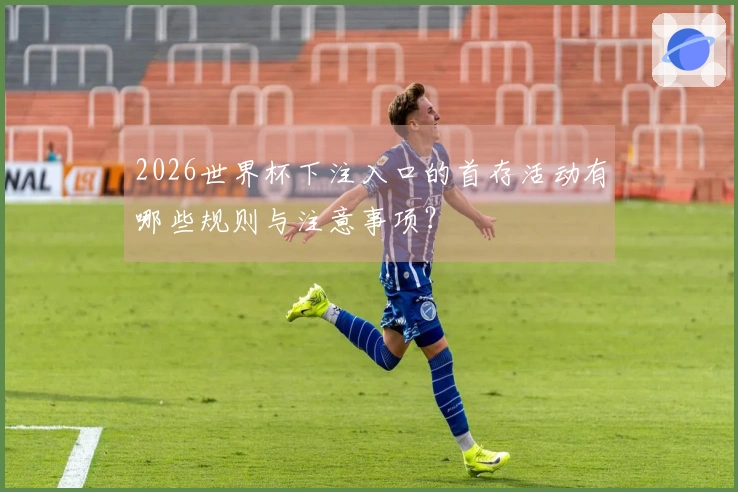 2026世界杯下注入口的首存活动有哪些规则与注意事项？