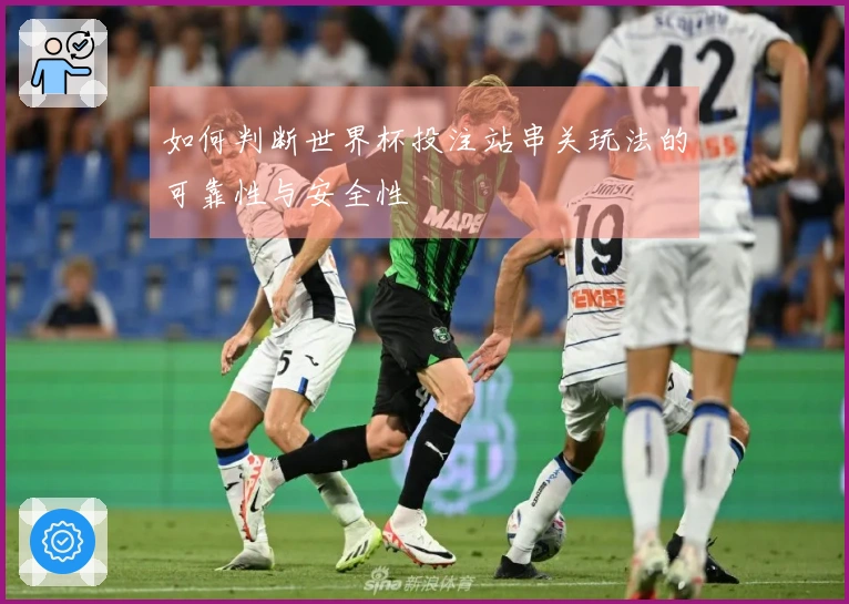 如何判断世界杯投注站串关玩法的可靠性与安全性