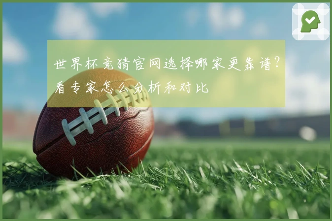 世界杯竞猜官网选择哪家更靠谱？看专家怎么分析和对比