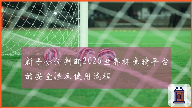 新手如何判断2026世界杯竞猜平台的安全性及使用流程